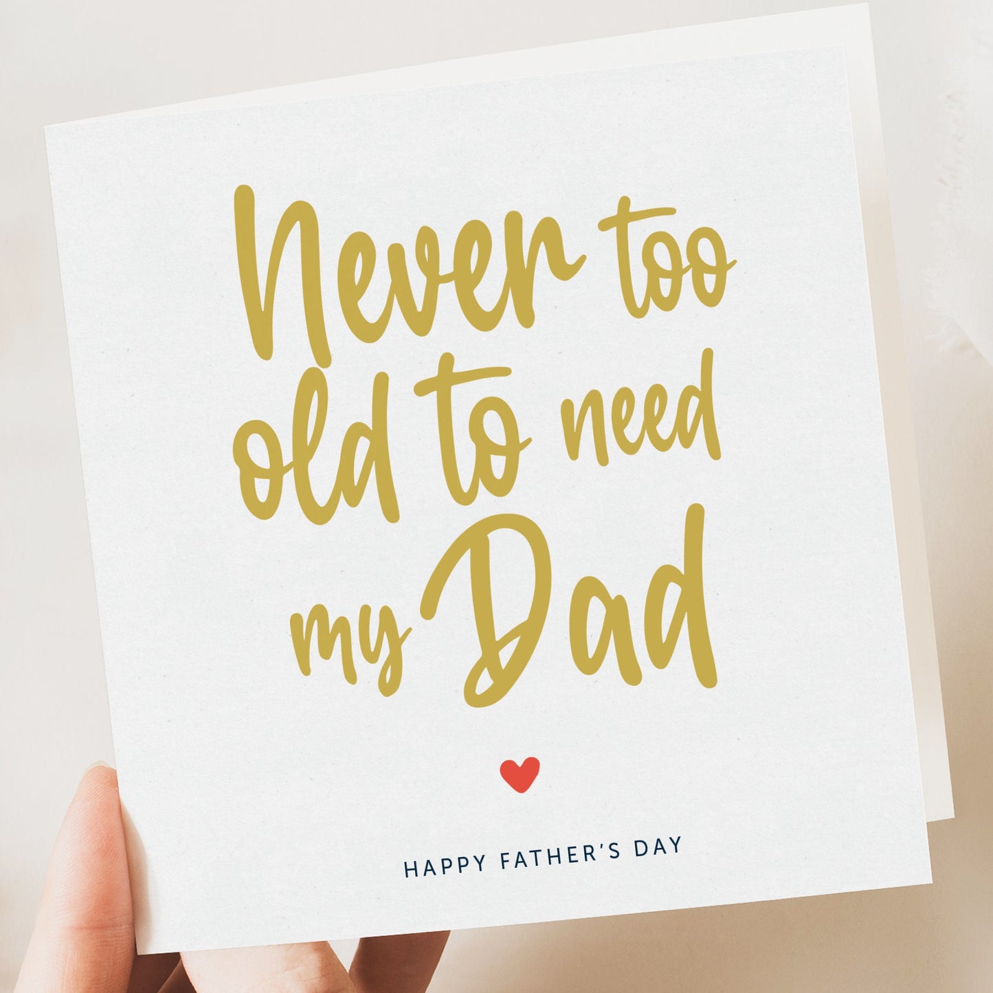 Father’s Day card Never too old to need my Dad