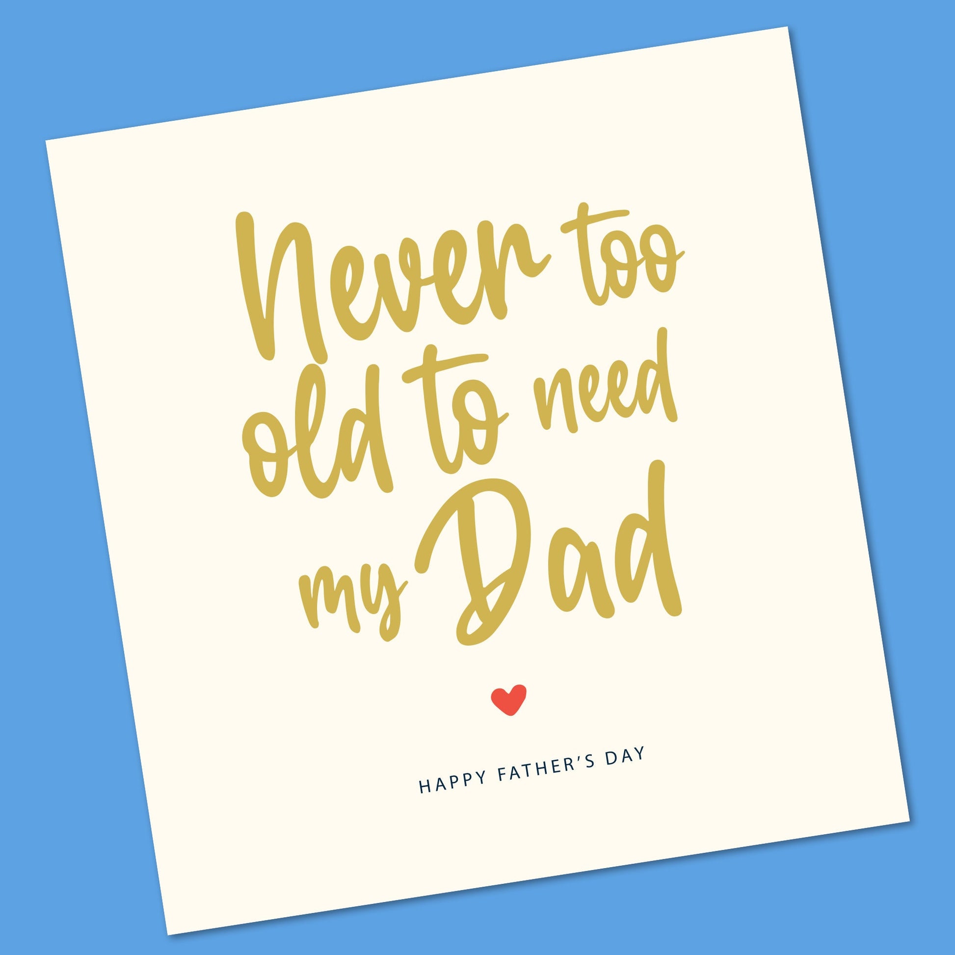 Father’s Day card Never too old to need my Dad